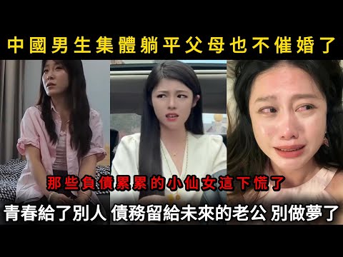 中國男生集體躺平父母也不催婚了,那些負債纍纍的小仙女這下慌了,青春給了別人,債務留給未來的老公?別做夢了#看中國#看大陸#剩女