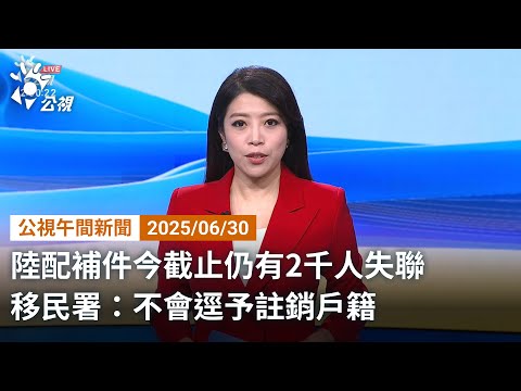 20250630 公視午間新聞 完整版|陸配補件今截止仍有2千人失聯 移民署:不會逕予註銷戶籍