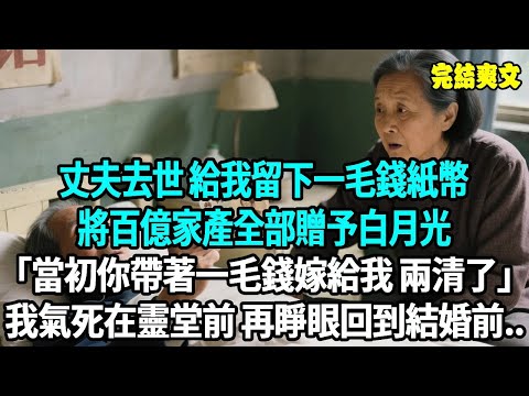 丈夫去世 給我留下一毛錢紙幣,將百億家產全部贈予白月光,當初你帶著一毛錢嫁給我,現在兩清了,我氣死在靈堂前,再睜眼回到結婚前..#爽文#重生#原創