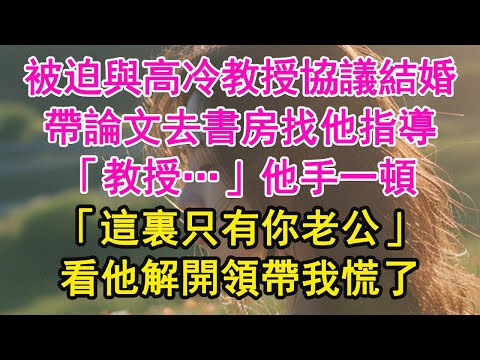 被迫與高冷教授協議結婚,帶論文去書房找他指導,「教授…」他手一頓,「這裏只有你老公」看他解開領帶我慌了【琉璃】【甜寵】【霸總】
