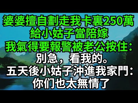 婆婆擅自劃走我卡裏250萬,給小姑子當陪嫁,我氣得要報警被老公按住:別急,看我的。五天後小姑子沖進我家門:你也太無情了#完結故事#情感故事#爽文#婆媳關系#家庭生活#故事頻道#故事分享#情感#正能量