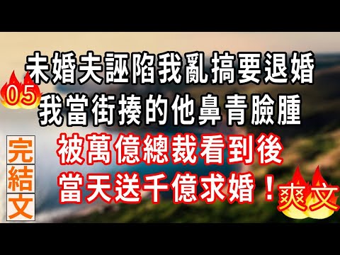 第五集:未婚夫誣陷我亂搞要退婚,我當街揍的他鼻青臉腫,被萬億總裁看到後,當天送千億求婚!#现代言情#爽文#復仇#搞笑