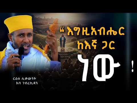 " እግዚአብሔር ከእኛ ጋር ነው " ርዕሰ ሊቃውንት አባ ገብረኪዳን | Aba Gebrekidan Ethiopian Orthodox Tewahedo sermon #ስብከት
