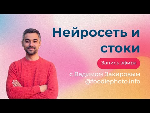 Нейросеть и стоки. Запись эфира с Вадимом Закировым @foodiephoto.info