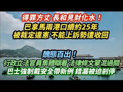長和見財化水!巴拿馬兩港口續約25年被裁定違憲 不能上訴勢遭收回|醜態百出!官員行政立法齊失職 法律條文蒙混過關 巴士強戴安全帶新例被迫剎停|