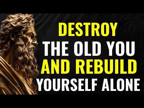 Destroy the Old You and Rebuild Yourself Alone | Stoic Wisdom for Inner Transformation