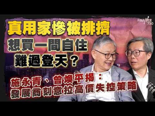 股壇C見(上)|真用家慘被排擠,想買一間自住難過登天?施永青、曾煥平揭:發展商刻意拉高價失控策略