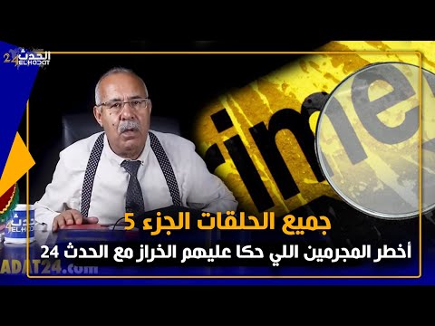 الخراز...أخـ طر الجـ رائم مع عبد القادر الخراز اللي حكى عليهم على الحدث 24 الجزء الخامس