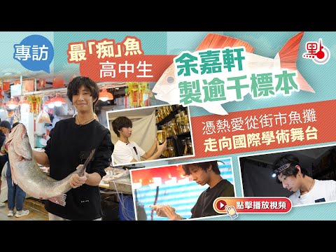 最「痴」魚高中生余嘉軒製逾千標本 憑熱愛從街市魚攤走向國際學術舞台|港故事