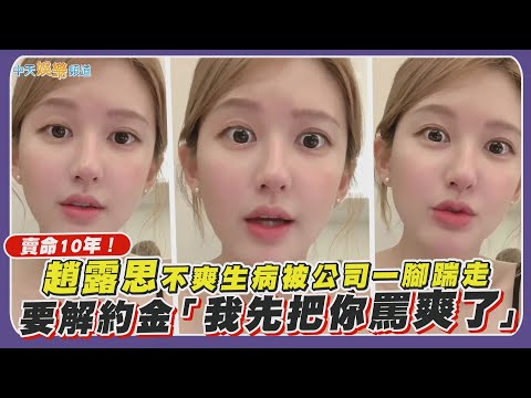 【撩星聞】賣命10年!趙露思不爽生病被公司一腳踹走 要解約金「我先把你罵爽了」