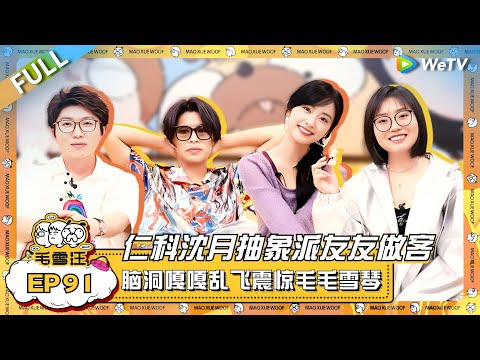 EP91完整版:仁科沈月抽象派做客震撼毛雪汪!仁科脑洞嘎嘎乱飞现场“环游世界”? |《毛雪汪》EP91 FULL #综艺 #仁科 #沈月 #李雪琴 #毛不易