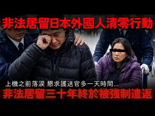 非法居留日本外國人清零行動!非法居留三十年終於被強制遣返 上機之前落涙 懇求護送官多一天時間...