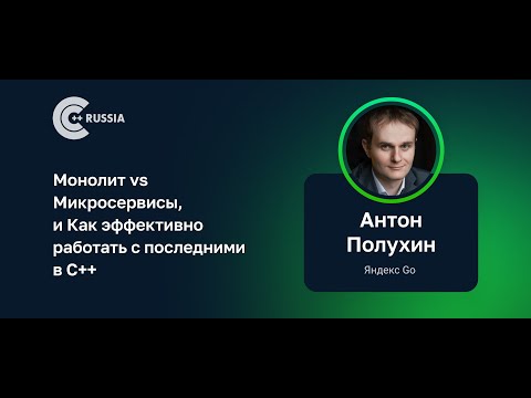 Антон Полухин — Монолит vs Микросервисы, и Как эффективно работать с последними в C++