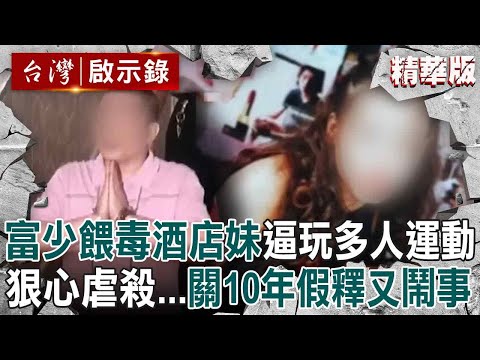 【精選】富二代關10年假釋「又開毒趴+痛毆胞弟被逮」...曾餵毒酒店妹控制行動「逼玩3人床上運動」最終將她活活虐死?!【台灣啟示錄】