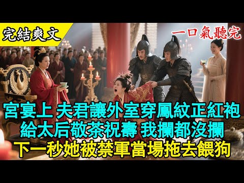 【完結古言】夫君讓外室穿鳳袍賀壽?太后大怒:拖去喂狗!將軍府嫡女隱忍三年,一朝壽宴霸氣清算渣男賤女!#古言 #打臉 #有聲書 #爽文 #大女主