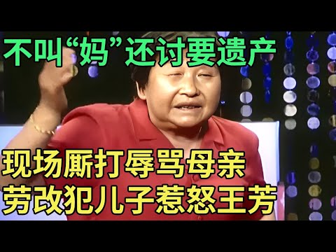 连一声“妈”也不肯叫, 如今还有脸讨要遗产, 现场厮打辱骂母亲丧良心, 劳改犯儿子惹怒王芳【王芳王为念调解】