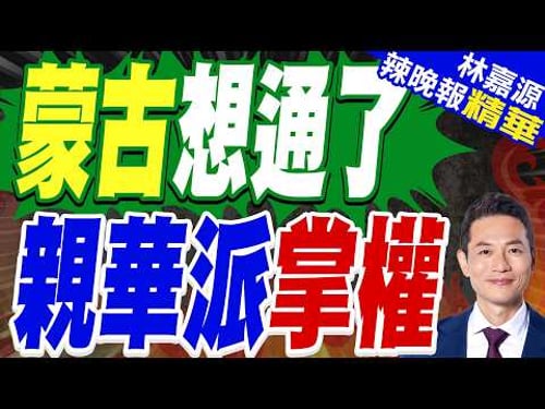 走了一位親華總理 又上了一位"親華總理"|蒙古想通了 親華派掌權|介文汲.栗正傑.謝寒冰深度剖析?【林嘉源辣晚報】精華版 @中天新聞CtiNews