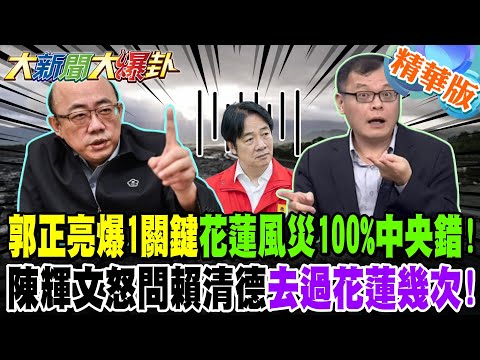 郭正亮爆1關鍵花蓮風災100%中央錯!陳輝文怒問賴清德去過花蓮幾次!【#大新聞大爆卦】精華版3 @大新聞大爆卦HotNewsTalk