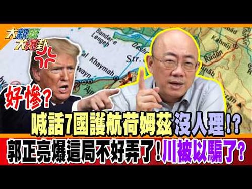 好慘? 喊話7國護航荷姆茲沒人國理!? 郭正亮爆這局不好弄了!川被以騙了?【#大新聞大爆卦】精華版2 @大新聞大爆卦HotNewsTalk