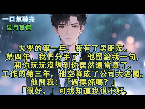 大學的第一年,我有了男朋友。第四年,我們分手了。他留給我一句,和你玩玩沒想到你居然還當真了。工作的第三年,他空降成了公司大老闆。他問我:「過得好嗎?」「很好。」可我知道我很不好。#小說 #有聲書