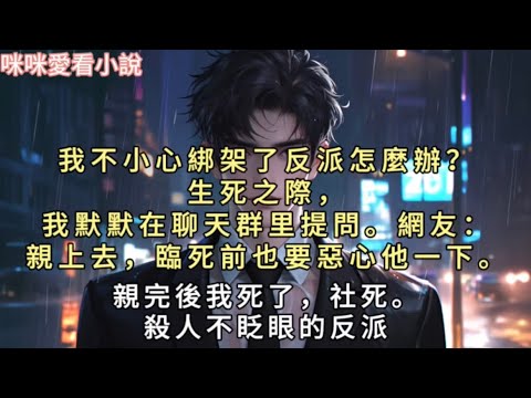我不小心綁架了反派怎麼辦?生死之際,我默默在聊天群里提問。網友:「親上去,臨死前也要惡心他一下。」親完後我死了,社死。殺人不眨眼的反派,竟然煞有介事地控訴道…#一口气看完 #小说 #故事