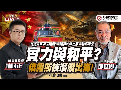 CC字幕|實力與和平?台灣美軍購又延宕! 大陸再次釋出無人登島軍演! 俄羅斯核潛艇出海! FT.【邱世卿 × 林明正】| 野禮會客室