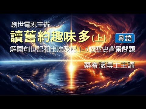 【讀舊約趣味多 (上):解開創世記和出埃及記 1-5 個歷史背景問題】(粵語/中文字幕) 創世電視主辦/蔡春曦博士主講
