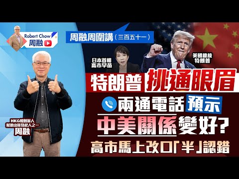 周融周圍講(三百五十一)特朗普挑通眼眉 兩通電話預示中美關係變好?高市馬上改口「半」認錯