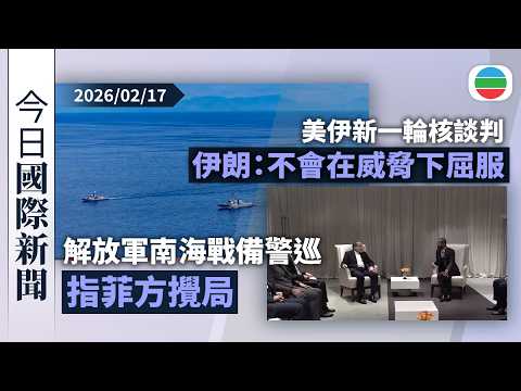 今日國際新聞重點:解放軍南海戰備警巡 指菲方攪局|美伊新一輪核談判 伊朗:不會在威脅下屈服|無綫新聞|TVB News|2026/02/17