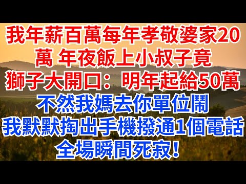我年薪百萬,每年孝敬婆家20萬,年夜飯上小叔子竟獅子大開口:明年起給50萬,不然我媽去你單位鬧!我默默掏出手機撥通一個電話,全場瞬間死寂!#情感故事 #情感 #家族恩怨 #婆媳#小叔子#家庭倫理