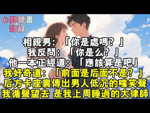 相親男:「你是處嗎?」我反問:「你是麼?」他一本正經道:「應該算是吧。」我好奇道:「前面是後面不是?」後方卡座裏傳出男人低沉的嗤笑聲。我循聲望去,是我上周睡過的大律師。#小說 #有聲書 #小說推文