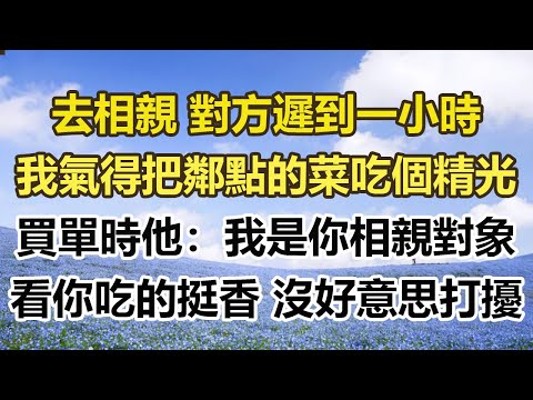 去相親 對方遲到一小時,我氣得把鄰點的菜吃個精光,買單時他:我就是你相親對象,看你吃的挺香 沒好意思打擾#幸福敲門 #為人處世 #生活經驗 #情感故事