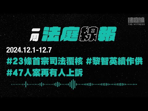 【一周法庭線報】2024.12.1-12.7 黎智英續作供;23條首宗司法覆核;47人案再有人上訴