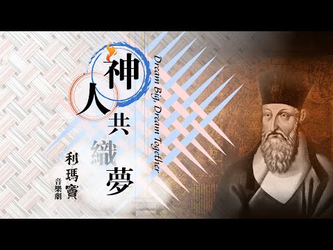 愛 ● 常傳 - 神人共織夢-利瑪竇音樂劇 Dream Big, Dream Together