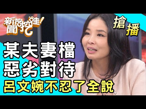 【搶播】某夫妻檔惡劣對待!呂文婉不忍了全說!