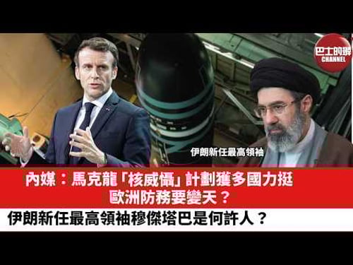 【晨早直播】內媒:馬克龍「核威懾」計劃獲多國力挺,歐洲防務要變天?伊朗新任最高領袖穆傑塔巴是何許人?26年3月10日