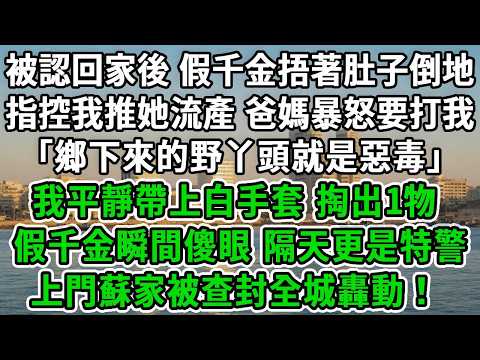 被認回家後,假千金捂著肚子倒地,指控我推她流產,爸媽暴怒要打我「鄉下來的野丫頭就是惡毒」我平靜帶上白手套,掏出1物假千金瞬間傻眼,隔天更是特警上門蘇家被查封全城轟動!#風起雲湧 #爽文