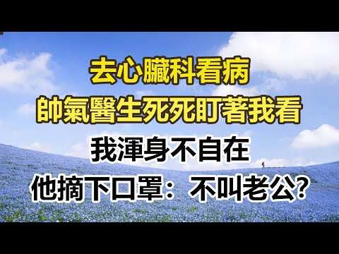 去心臟科看病,帥氣醫生死死盯著我看,我渾身不自在,他摘下口罩:不叫老公?#幸福敲門 #為人處世 #生活經驗 #情感故事