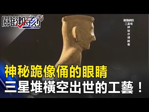 神秘跪像俑的眼睛望著...三星堆橫空出世未見過的工藝!? 關鍵時刻 20170802-4 劉燦榮 馬西屏