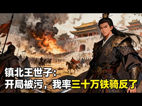 《鎮北王世子:開局被污,我率三十萬鐵騎反了》穿越成鎮北王獨苗,卻因功高震主被皇帝用莫須有罪名逼死,覺醒系統後我直接掀桌造反,三十萬大軍踏破皇城!#历史#玄幻#小说
