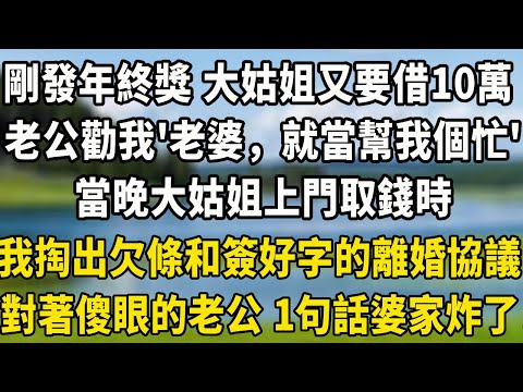 剛發完年終獎 大姑姐又要借10万,老公勸我“老婆,就當幫我個忙”當晚大姑姐上門取錢時,我冷笑掏出欠條和簽好字的離婚協議,對著傻眼的老公 一句話婆家炸了!#人生感悟 #故事頻道 #情感