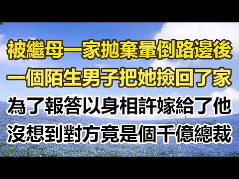 被繼母一家拋棄暈倒路邊後,一個陌生男子把她撿回了家,為了報答以身相許嫁給了他,沒想到對方竟是個千億總裁。#幸福敲門 #為人處世 #生活經驗 #情感故事