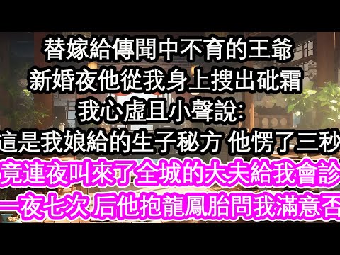 替嫁給傳聞中不育的王爺新婚夜他從我身上搜出砒霜 我心虛且小聲說:這是我娘給的生子秘方 他愣了三秒竟連夜叫來了全城的大夫給我會診一夜七次 次年他抱龍鳳胎問我滿意否【花開】【愛情】【生活】