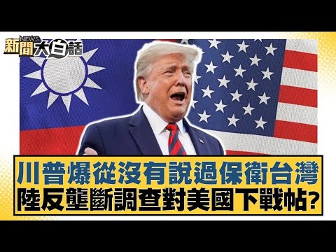 川普爆從沒有說過保衛台灣 陸反壟斷調查對美國下戰帖?【新聞大白話】 20241210
