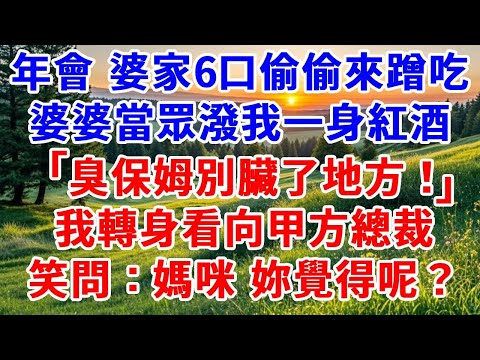 我公司年會晚宴 婆家6口偷偷來蹭吃,婆婆當眾潑我一身紅酒「臭保姆別臟了地方」,我轉身看向甲方總裁,笑問:媽咪,妳覺得呢?#詩涵講故事#為人處世#生活經驗#情感故事#晚年哲理#說故事#完結文#原創故事