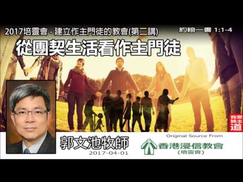 從團契生活看作主門徒 (約翰一書1:1-4) - 郭文池牧師 ( 2017培靈會第2講 )