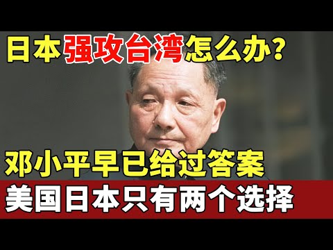 日本强攻台湾怎么办?邓小平47年前就给过答案,美国日本只有两个选择【历史档案】