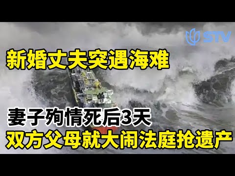 新婚丈夫突遇海难,妻子殉情死后3天,双方父母就撕破脸:大闹法庭抢遗产#眼界 FULL