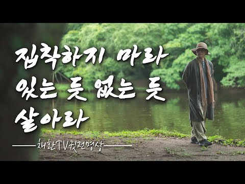 ☯ 모든 것은 때가 있다. 시절인연이 있다. 그러니 집착하지 마라. 세상 온 몸을 내 맡기고, 있는 듯 없는 듯 살아라 / 인생을 바꾸는 명상의 말씀
