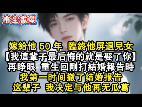 【重生爽文】嫁給他50年臨終他屏退兒女,滿眼厭惡:我這輩子最後悔的就是娶了你。再睜眼,重生回剛打結婚報告時,第一時間去辦事處拿回了結婚申請,這輩子我決定與他再無瓜葛#小說 #重生 #情感 #爽文